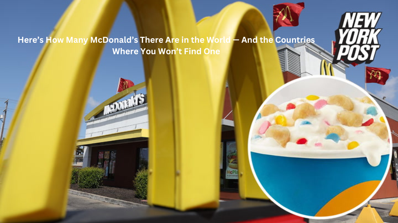 Here’s How Many McDonald’s There Are in the World — And the Countries Where You Won’t Find One