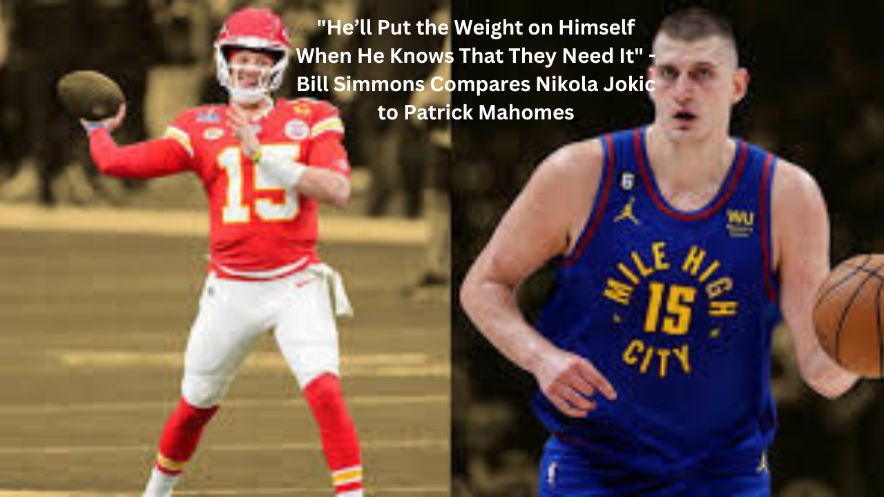 "He’ll Put the Weight on Himself When He Knows That They Need It" - Bill Simmons Compares Nikola Jokic to Patrick Mahomes